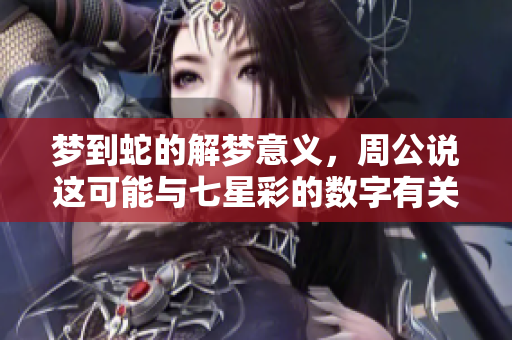 梦到蛇的解梦意义，周公说这可能与七星彩的数字有关
