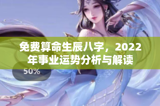 免费算命生辰八字，2022年事业运势分析与解读