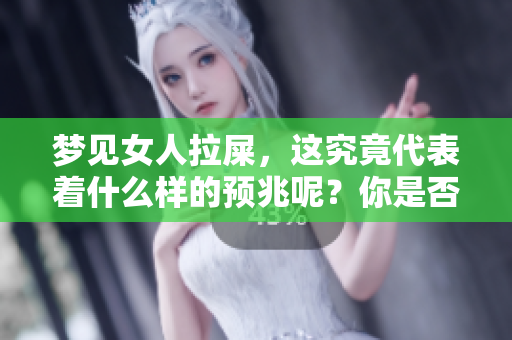 梦见女人拉屎，这究竟代表着什么样的预兆呢？你是否也想了解其中的含义？