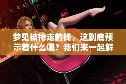 梦见被抢走的钱，这到底预示着什么呢？我们来一起解析一下这个梦境。