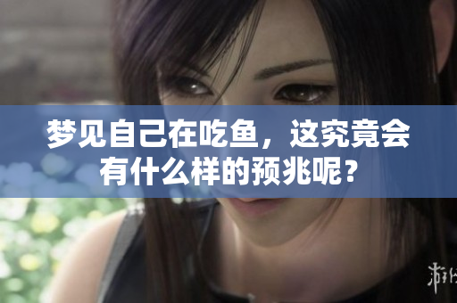 梦见自己在吃鱼，这究竟会有什么样的预兆呢？