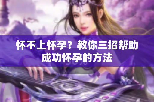 怀不上怀孕？教你三招帮助成功怀孕的方法