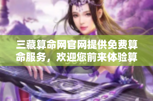 三藏算命网官网提供免费算命服务，欢迎您前来体验算命的乐趣
