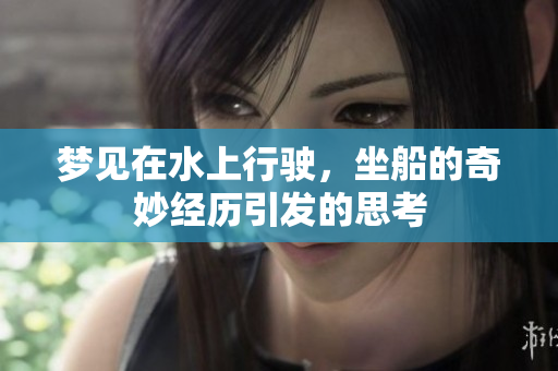 梦见在水上行驶，坐船的奇妙经历引发的思考