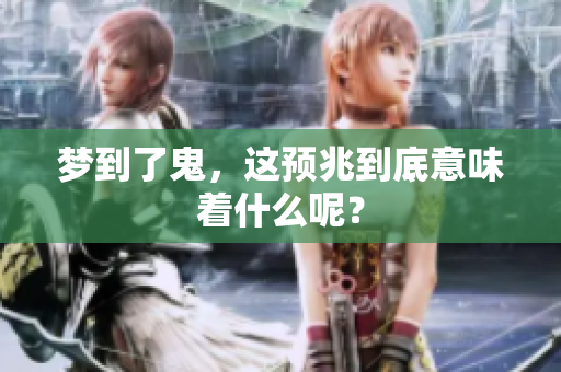 梦到了鬼，这预兆到底意味着什么呢？
