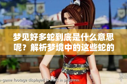 梦见好多蛇到底是什么意思呢？解析梦境中的这些蛇的象征意义。