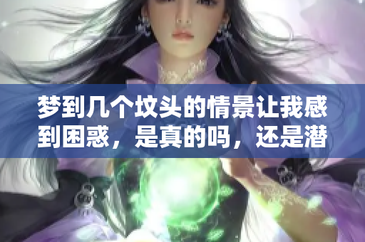 梦到几个坟头的情景让我感到困惑，是真的吗，还是潜意识的反映？