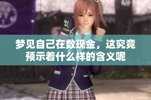 梦见自己在数现金，这究竟预示着什么样的含义呢