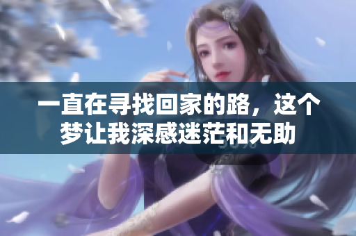一直在寻找回家的路，这个梦让我深感迷茫和无助