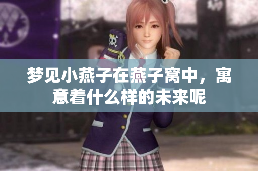 梦见小燕子在燕子窝中，寓意着什么样的未来呢