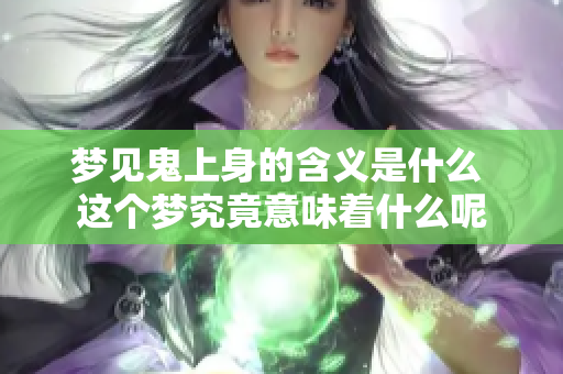 梦见鬼上身的含义是什么 这个梦究竟意味着什么呢