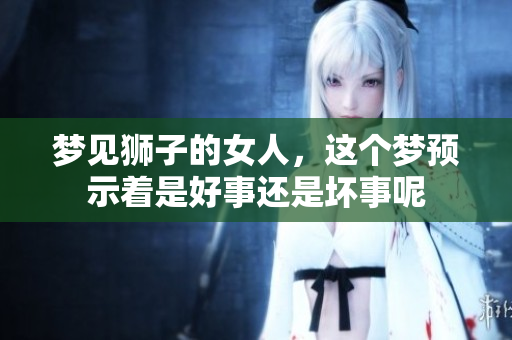 梦见狮子的女人，这个梦预示着是好事还是坏事呢