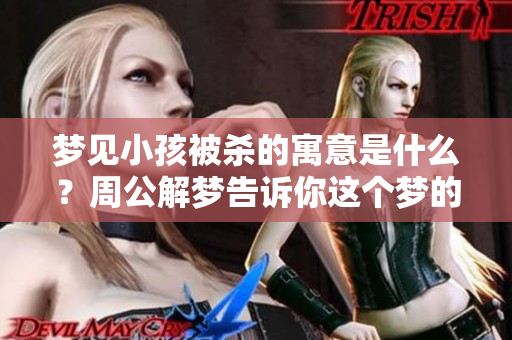 梦见小孩被杀的寓意是什么？周公解梦告诉你这个梦的深层含义。