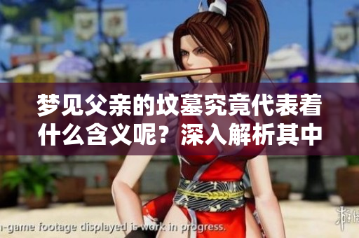 梦见父亲的坟墓究竟代表着什么含义呢？深入解析其中的梦境象征。