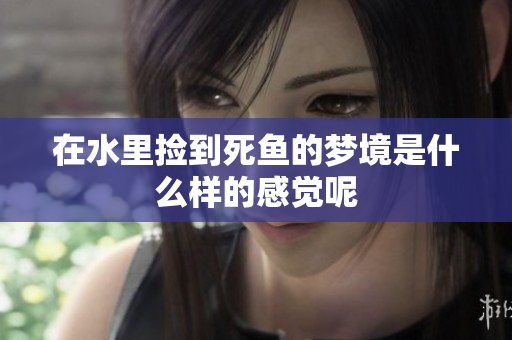 在水里捡到死鱼的梦境是什么样的感觉呢