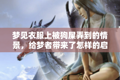 梦见衣服上被狗屎弄到的情景，给梦者带来了怎样的启示呢？