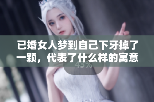 已婚女人梦到自己下牙掉了一颗，代表了什么样的寓意呢？你知道吗？