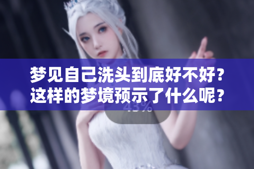 梦见自己洗头到底好不好？这样的梦境预示了什么呢？