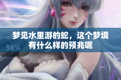梦见水里游的蛇，这个梦境有什么样的预兆呢