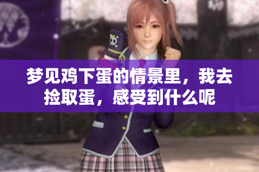 梦见鸡下蛋的情景里，我去捡取蛋，感受到什么呢