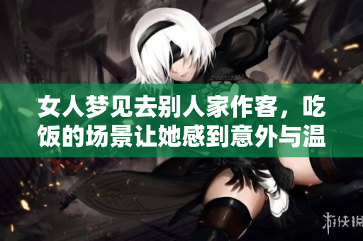 女人梦见去别人家作客，吃饭的场景让她感到意外与温馨。