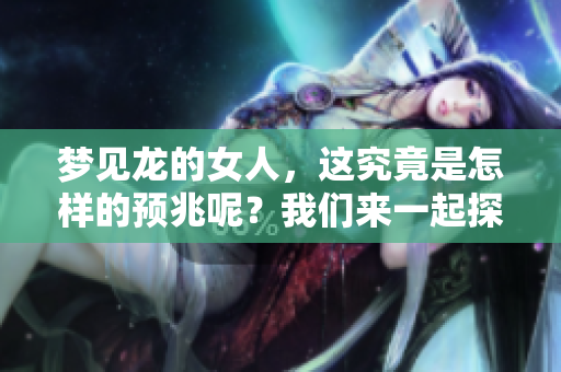 梦见龙的女人，这究竟是怎样的预兆呢？我们来一起探讨一下。