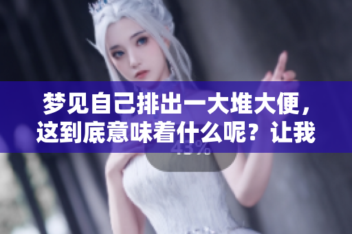 梦见自己排出一大堆大便，这到底意味着什么呢？让我们一起来解读这个梦境。