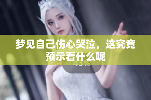 梦见自己伤心哭泣，这究竟预示着什么呢