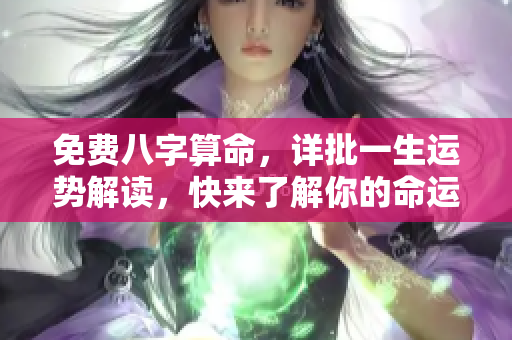 免费八字算命，详批一生运势解读，快来了解你的命运吧