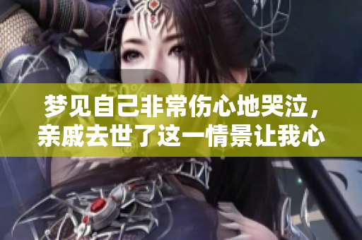 梦见自己非常伤心地哭泣，亲戚去世了这一情景让我心痛不已