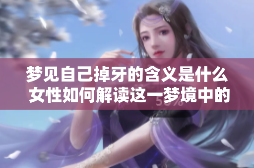 梦见自己掉牙的含义是什么 女性如何解读这一梦境中的征兆