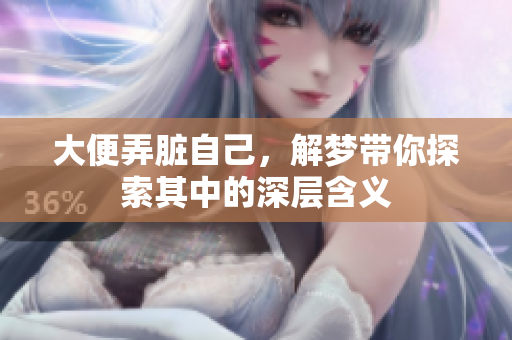 大便弄脏自己，解梦带你探索其中的深层含义