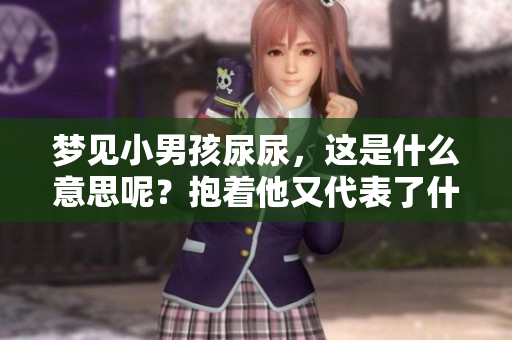 梦见小男孩尿尿，这是什么意思呢？抱着他又代表了什么呢？