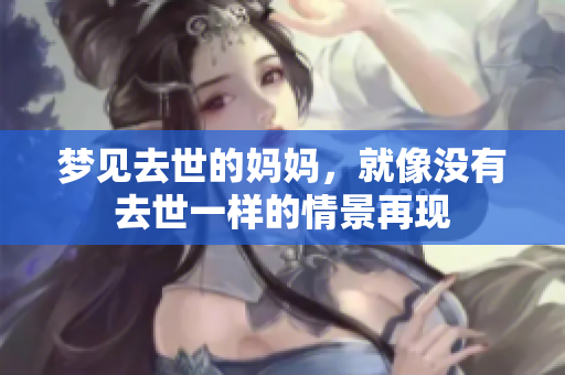 梦见去世的妈妈，就像没有去世一样的情景再现
