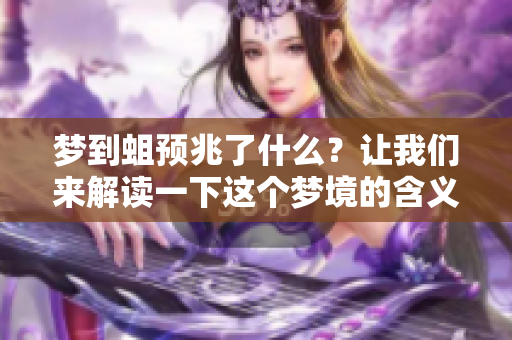 梦到蛆预兆了什么？让我们来解读一下这个梦境的含义。
