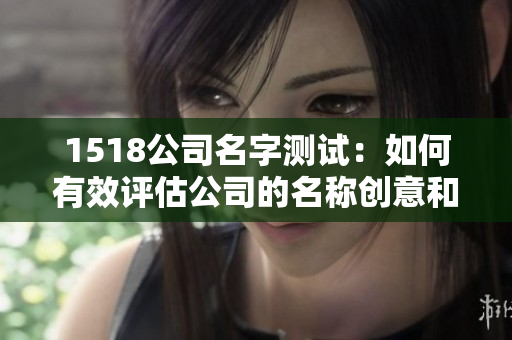 1518公司名字测试：如何有效评估公司的名称创意和市场表现