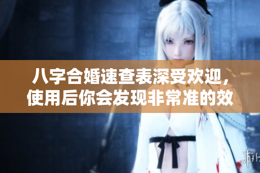 八字合婚速查表深受欢迎，使用后你会发现非常准的效果