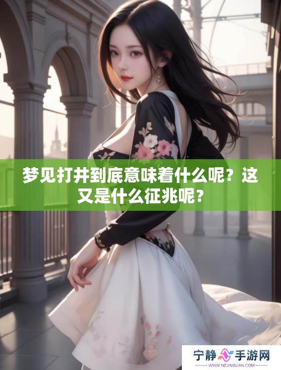 梦见打井到底意味着什么呢？这又是什么征兆呢？