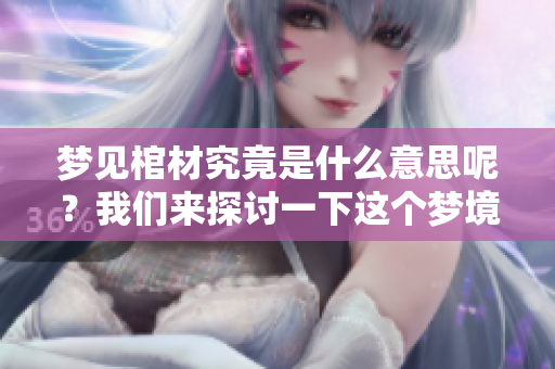 梦见棺材究竟是什么意思呢？我们来探讨一下这个梦境的含义。