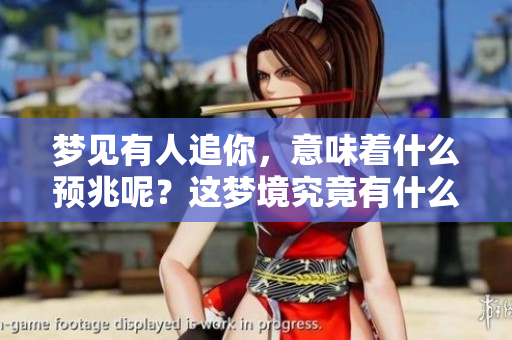 梦见有人追你，意味着什么预兆呢？这梦境究竟有什么特别的含义？