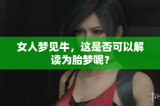 女人梦见牛，这是否可以解读为胎梦呢？