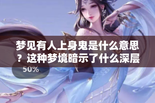 梦见有人上身鬼是什么意思？这种梦境暗示了什么深层含义呢？