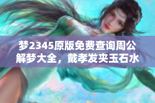 梦2345原版免费查询周公解梦大全，戴孝发夹玉石水晶的寓意解析