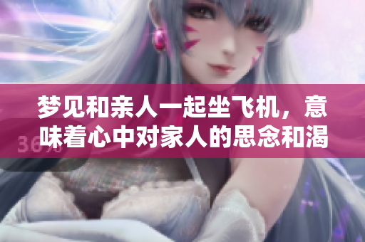 梦见和亲人一起坐飞机，意味着心中对家人的思念和渴望吗