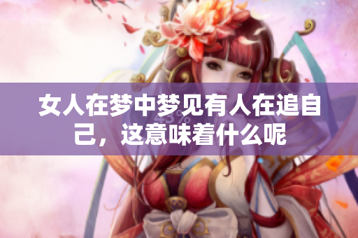女人在梦中梦见有人在追自己，这意味着什么呢