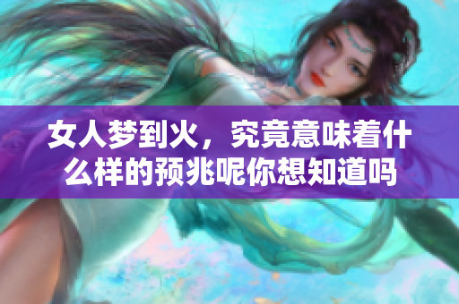 女人梦到火，究竟意味着什么样的预兆呢你想知道吗