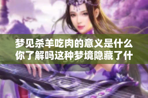 梦见杀羊吃肉的意义是什么你了解吗这种梦境隐藏了什么寓意呢