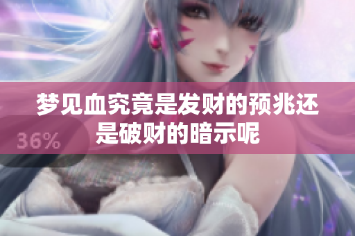 梦见血究竟是发财的预兆还是破财的暗示呢