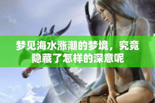 梦见海水涨潮的梦境，究竟隐藏了怎样的深意呢