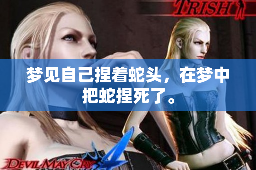 梦见自己捏着蛇头，在梦中把蛇捏死了。